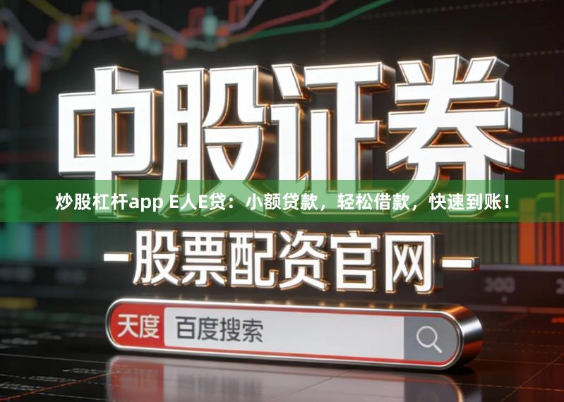 炒股杠杆app E人E贷：小额贷款，轻松借款，快速到账！