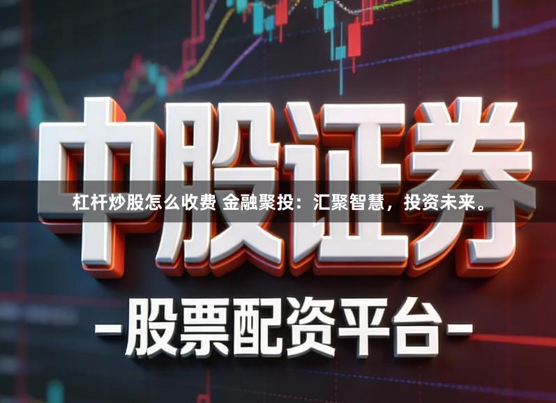 杠杆炒股怎么收费 金融聚投：汇聚智慧，投资未来。