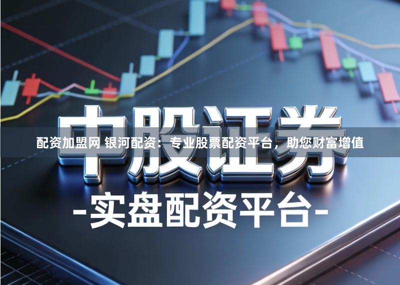 配资加盟网 银河配资：专业股票配资平台，助您财富增值