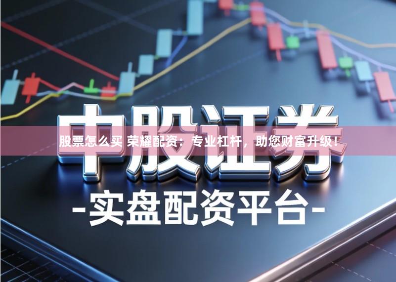 股票怎么买 荣耀配资：专业杠杆，助您财富升级！