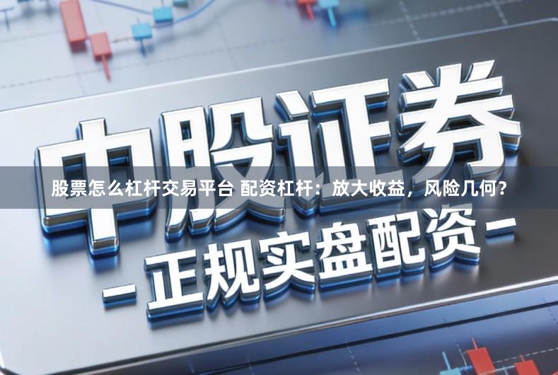 股票怎么杠杆交易平台 配资杠杆：放大收益，风险几何？