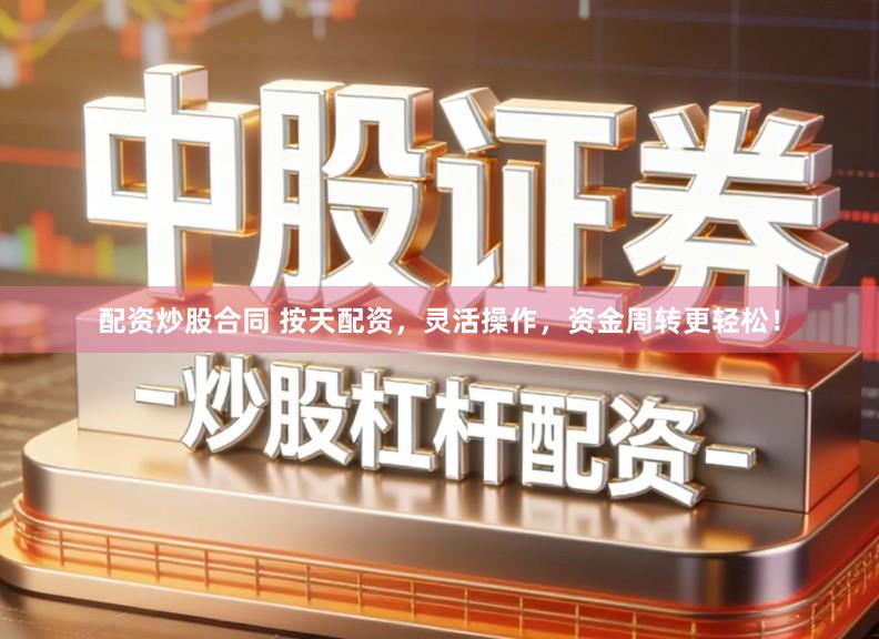 配资炒股合同 按天配资，灵活操作，资金周转更轻松！