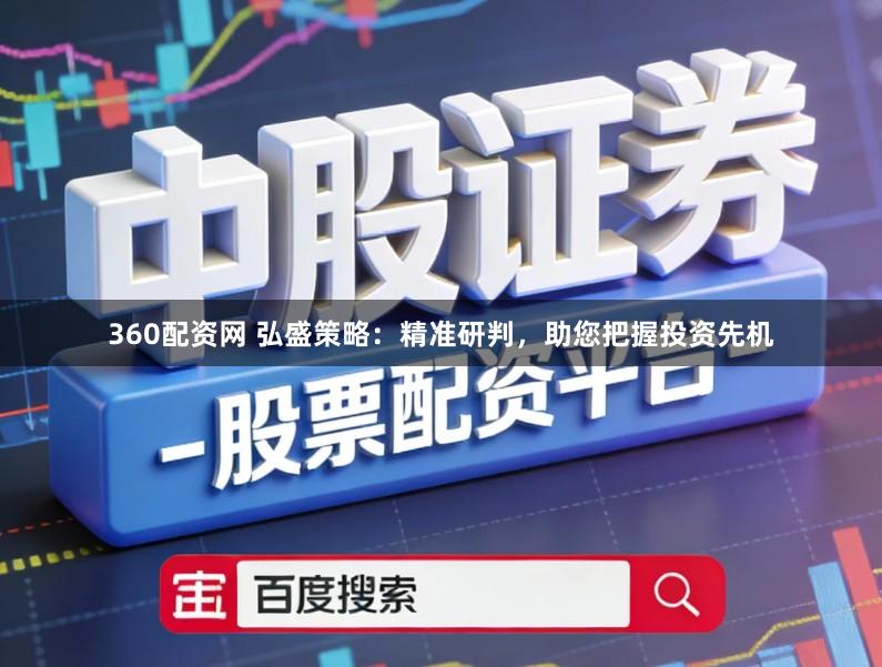 360配资网 弘盛策略：精准研判，助您把握投资先机