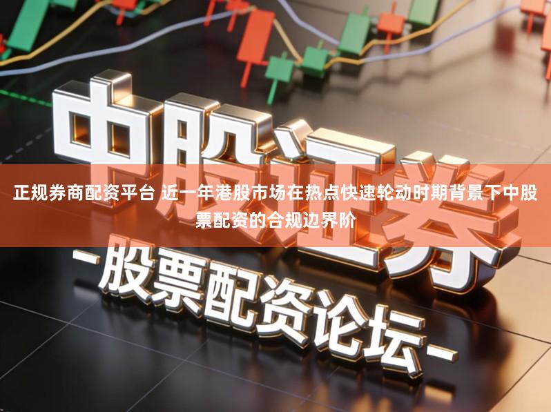 正规券商配资平台 近一年港股市场在热点快速轮动时期背景下中股票配资的合规边界阶