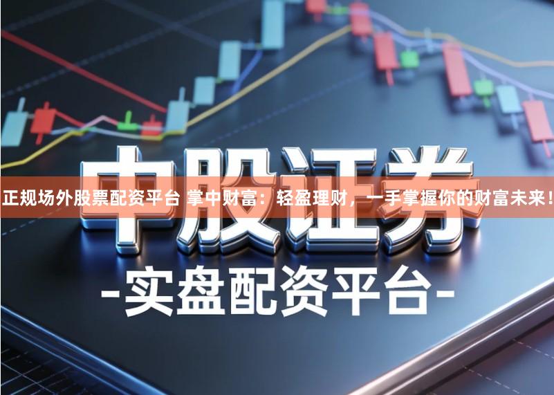 正规场外股票配资平台 掌中财富：轻盈理财，一手掌握你的财富未来！