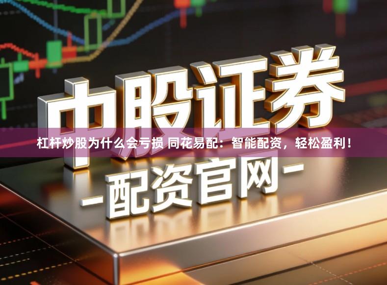 杠杆炒股为什么会亏损 同花易配：智能配资，轻松盈利！