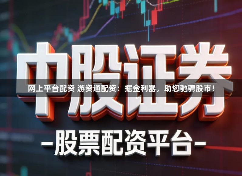 网上平台配资 游资通配资：掘金利器，助您驰骋股市！
