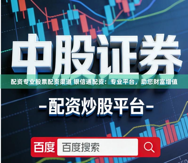 配资专业股票配资渠道 银信通配资：专业平台，助您财富增值