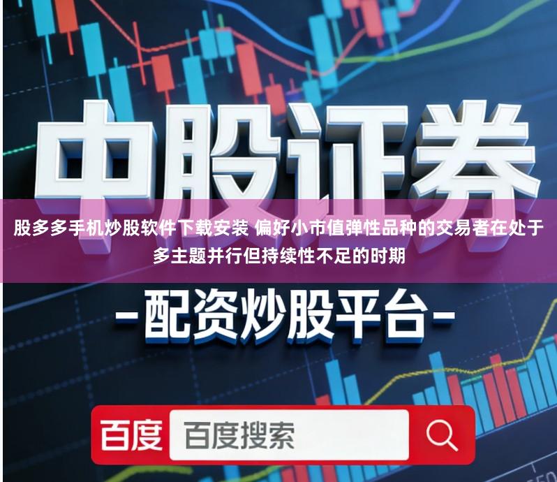 股多多手机炒股软件下载安装 偏好小市值弹性品种的交易者在处于多主题并行但持续性不足的时期