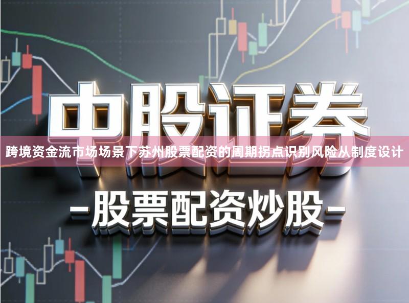 跨境资金流市场场景下苏州股票配资的周期拐点识别风险从制度设计