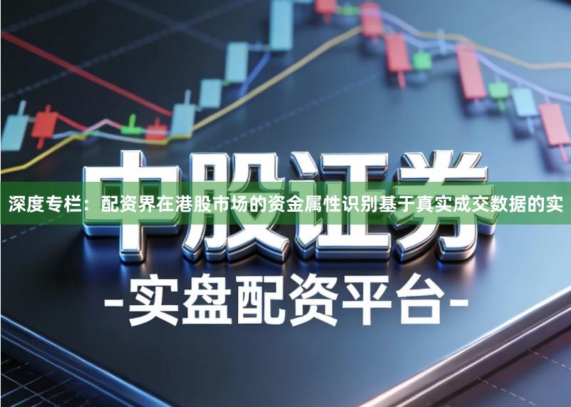 深度专栏：配资界在港股市场的资金属性识别基于真实成交数据的实
