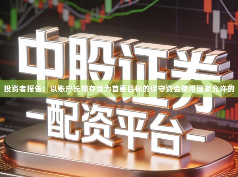 投资者报告：以账户长期存续为首要目标的保守资金使用国家允许的