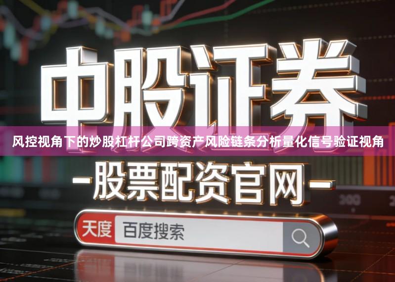 风控视角下的炒股杠杆公司跨资产风险链条分析量化信号验证视角